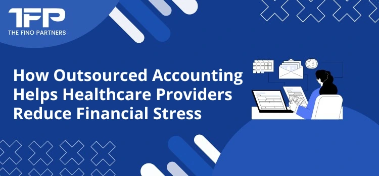 How Outsourced Accounting Helps Healthcare Providers Reduce Financial Stress